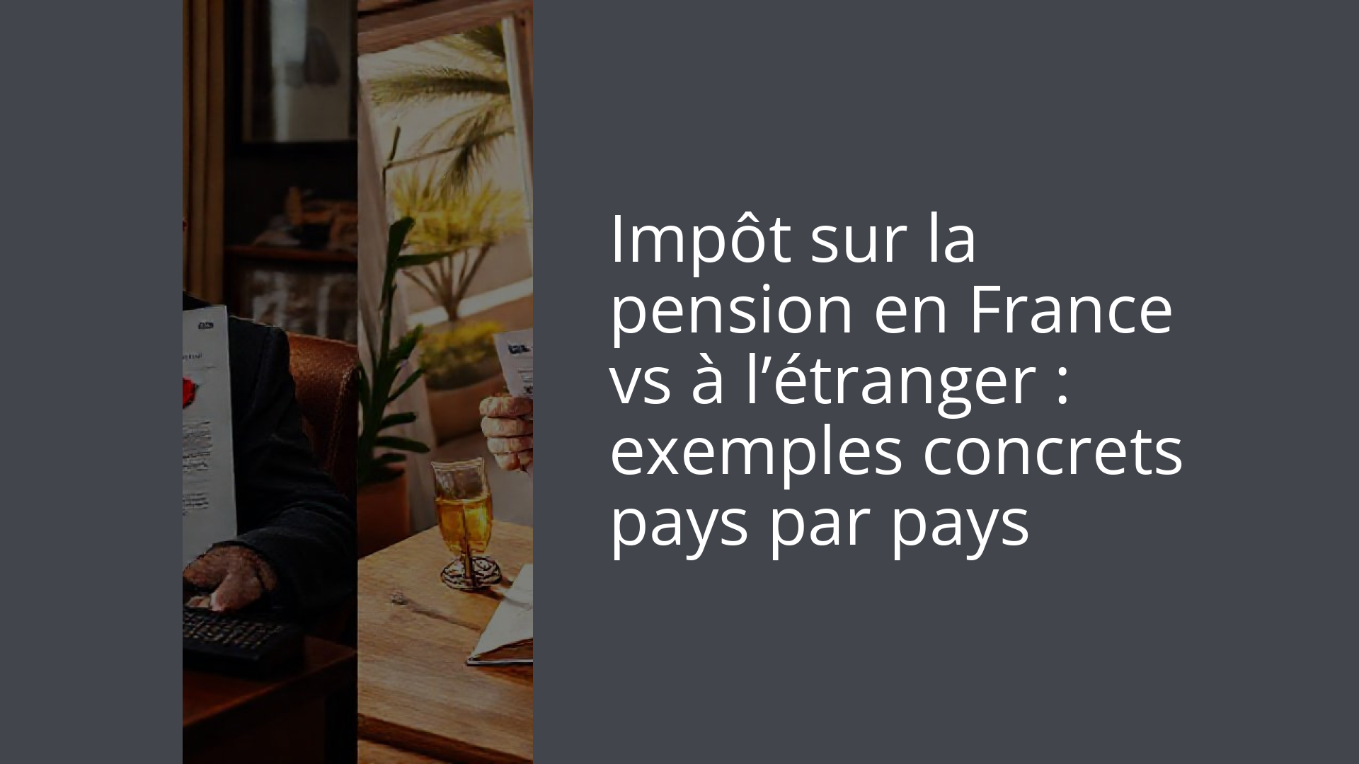 Impôt sur la pension en France vs à l’étranger : exemples concrets pays par pays