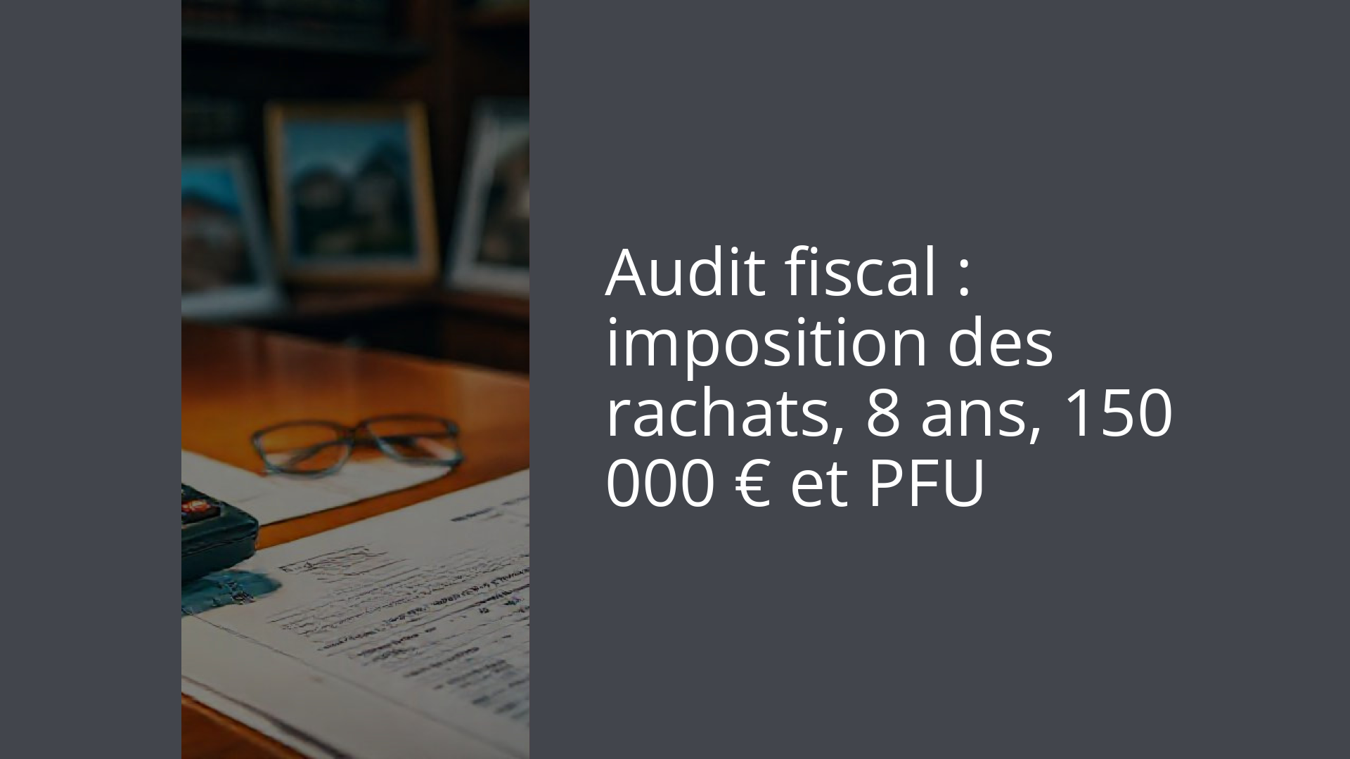 Audit fiscal : imposition des rachats, 8 ans, 150 000 € et PFU