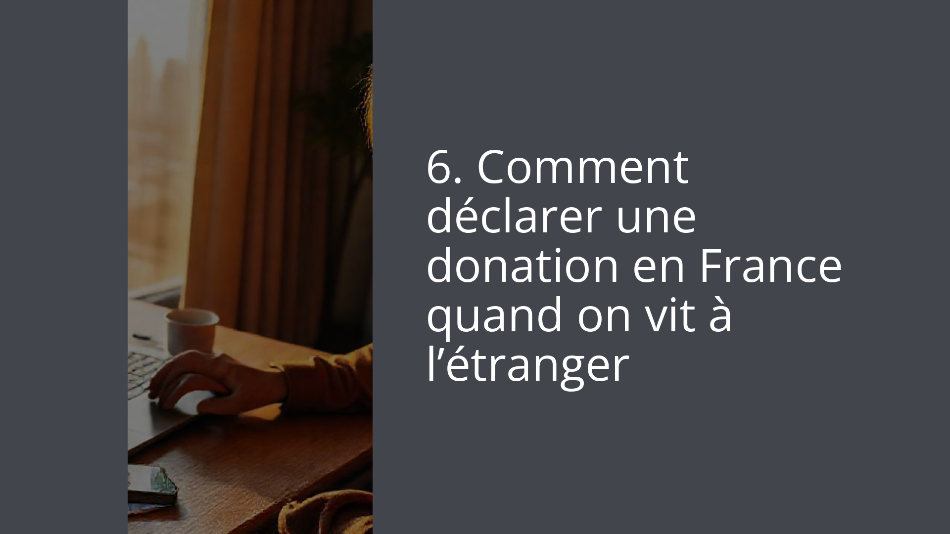 6. Comment déclarer une donation en France quand on vit à l’étranger