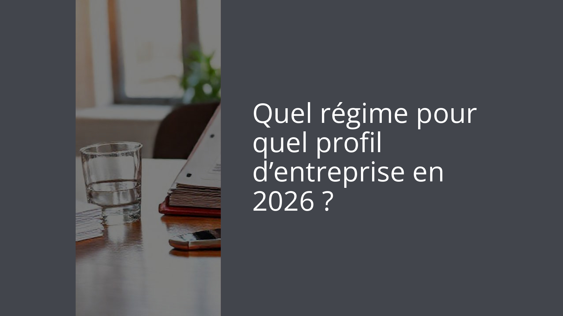 Quel régime pour quel profil d’entreprise en 2026 ?