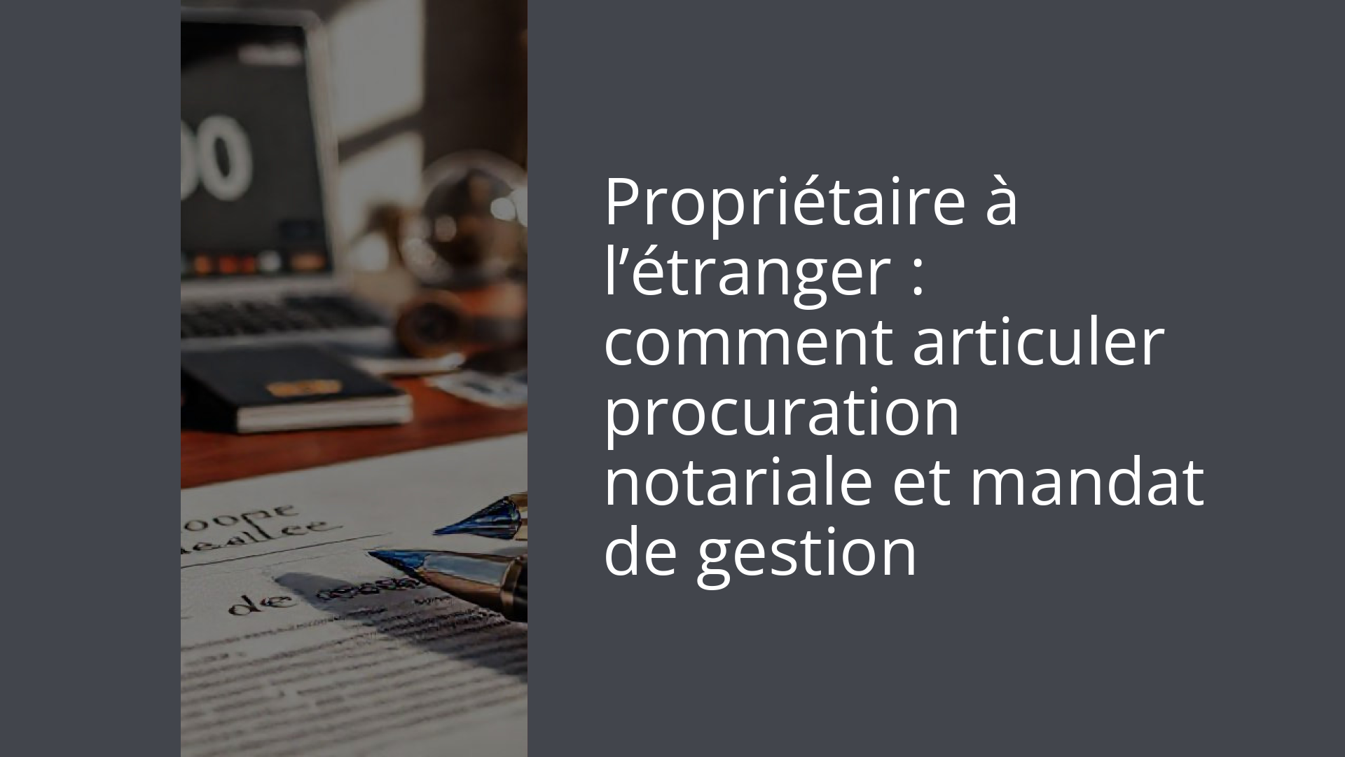 Propriétaire à l’étranger : comment articuler procuration notariale et mandat de gestion