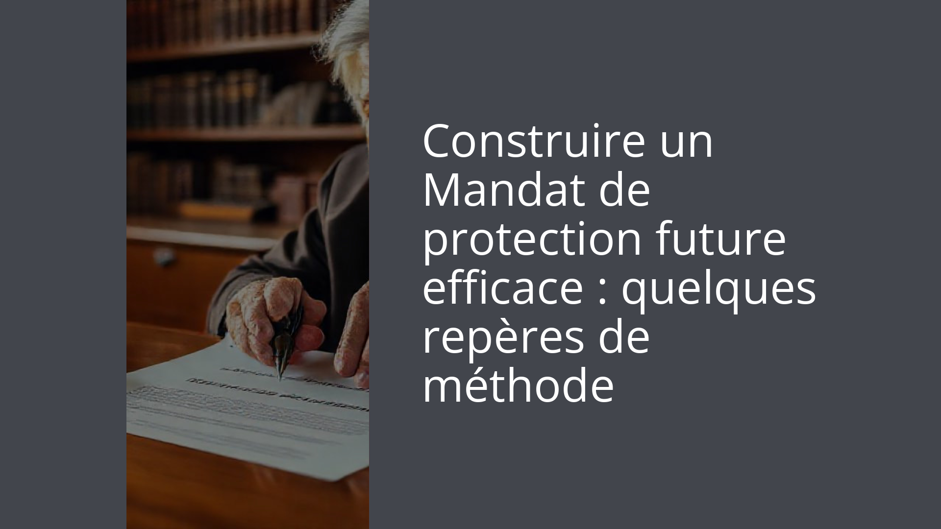 Construire un Mandat de protection future efficace : quelques repères de méthode