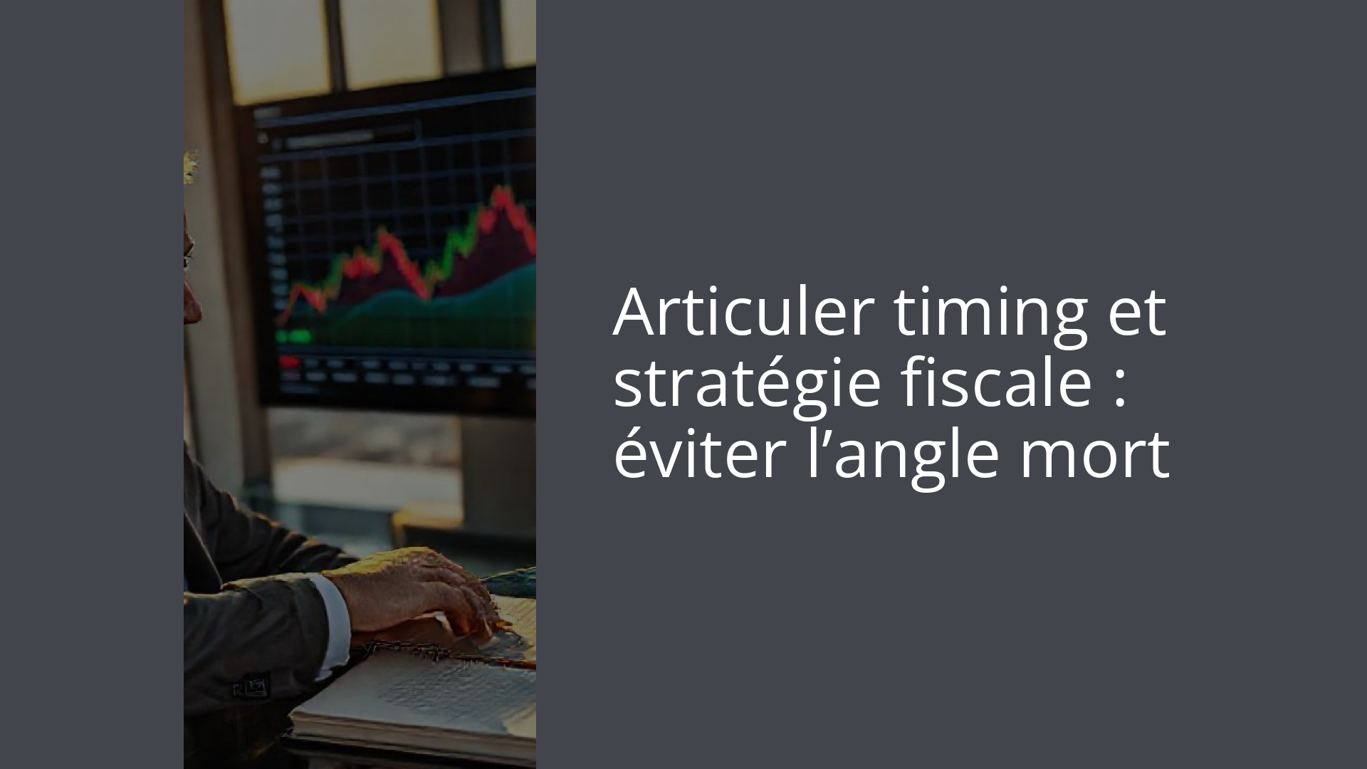 Articuler timing et stratégie fiscale : éviter l’angle mort