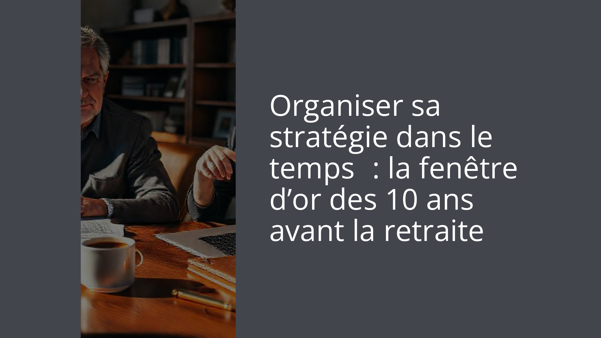 Organiser sa stratégie dans le temps : la fenêtre d’or des 10 ans avant la retraite
