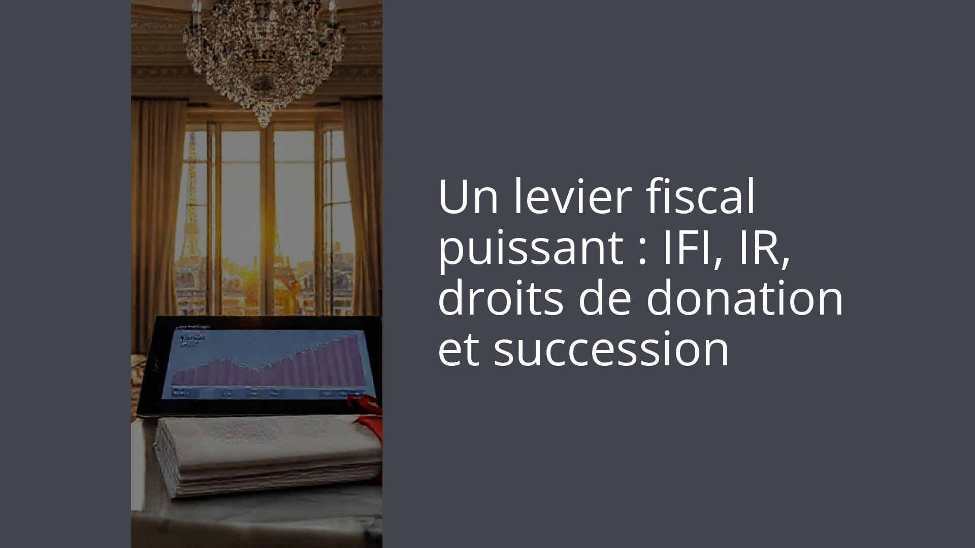 Un levier fiscal puissant : IFI, IR, droits de donation et succession