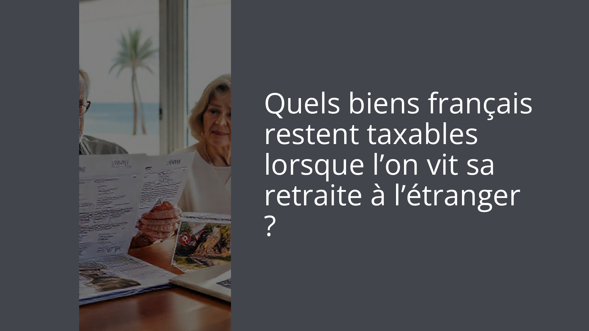 Quels biens français restent taxables lorsque l’on vit sa retraite à l’étranger ?