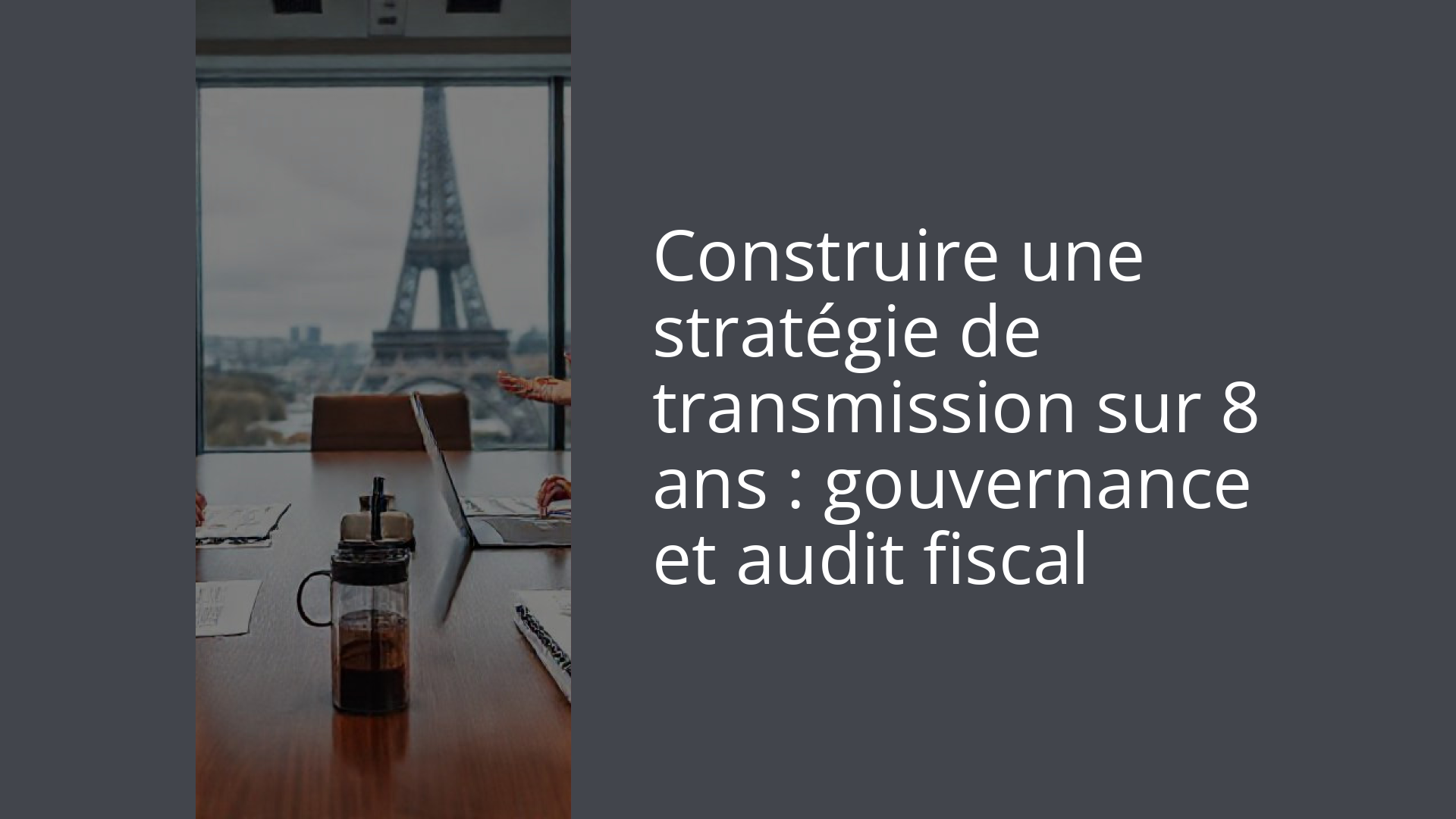 Construire une stratégie de transmission sur 8 ans : gouvernance et audit fiscal