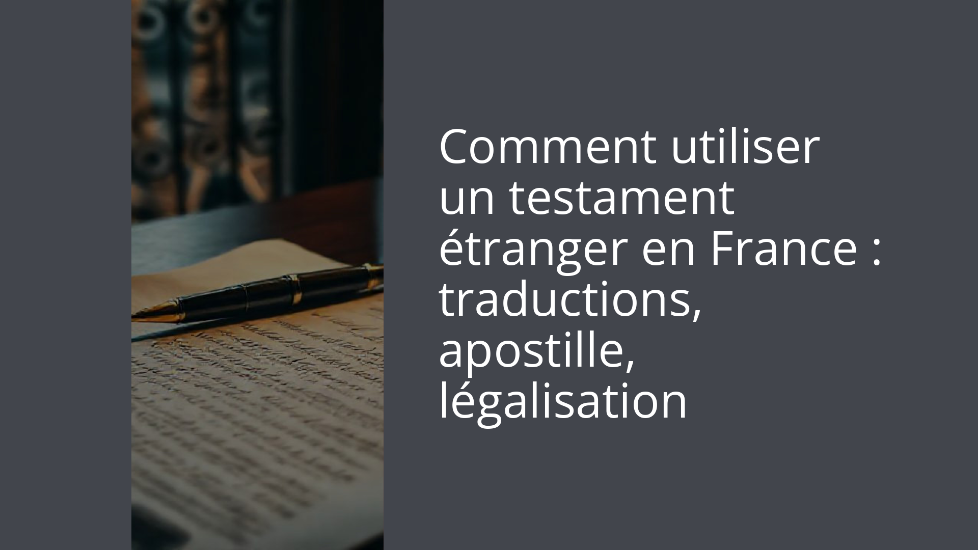 Comment utiliser un testament étranger en France : traductions, apostille, légalisation