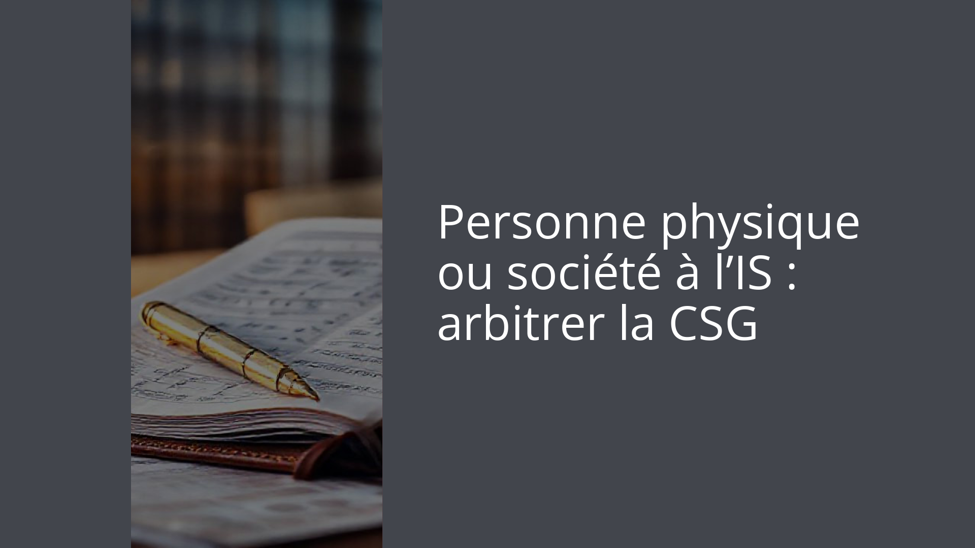 Personne physique ou société à l’IS : arbitrer la CSG