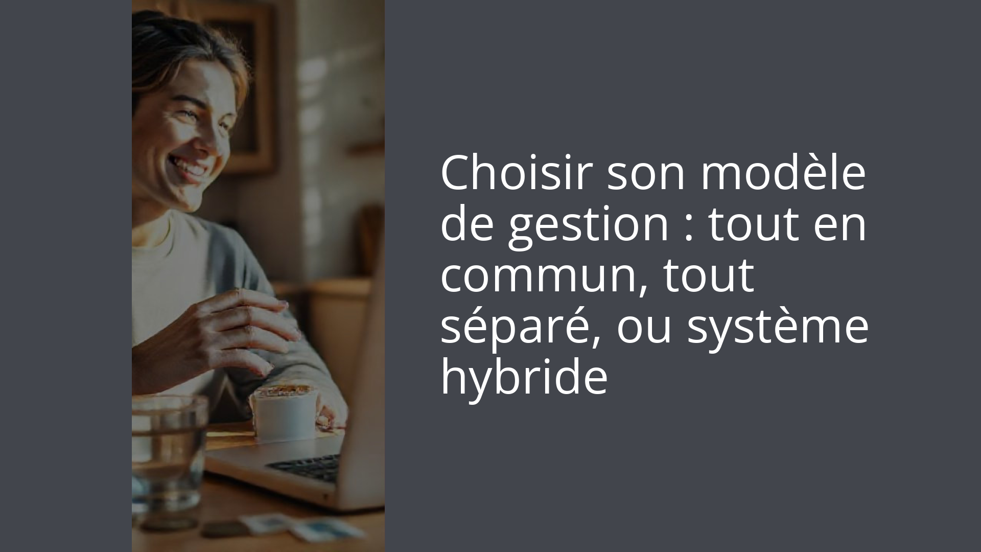 Choisir son modèle de gestion : tout en commun, tout séparé, ou système hybride