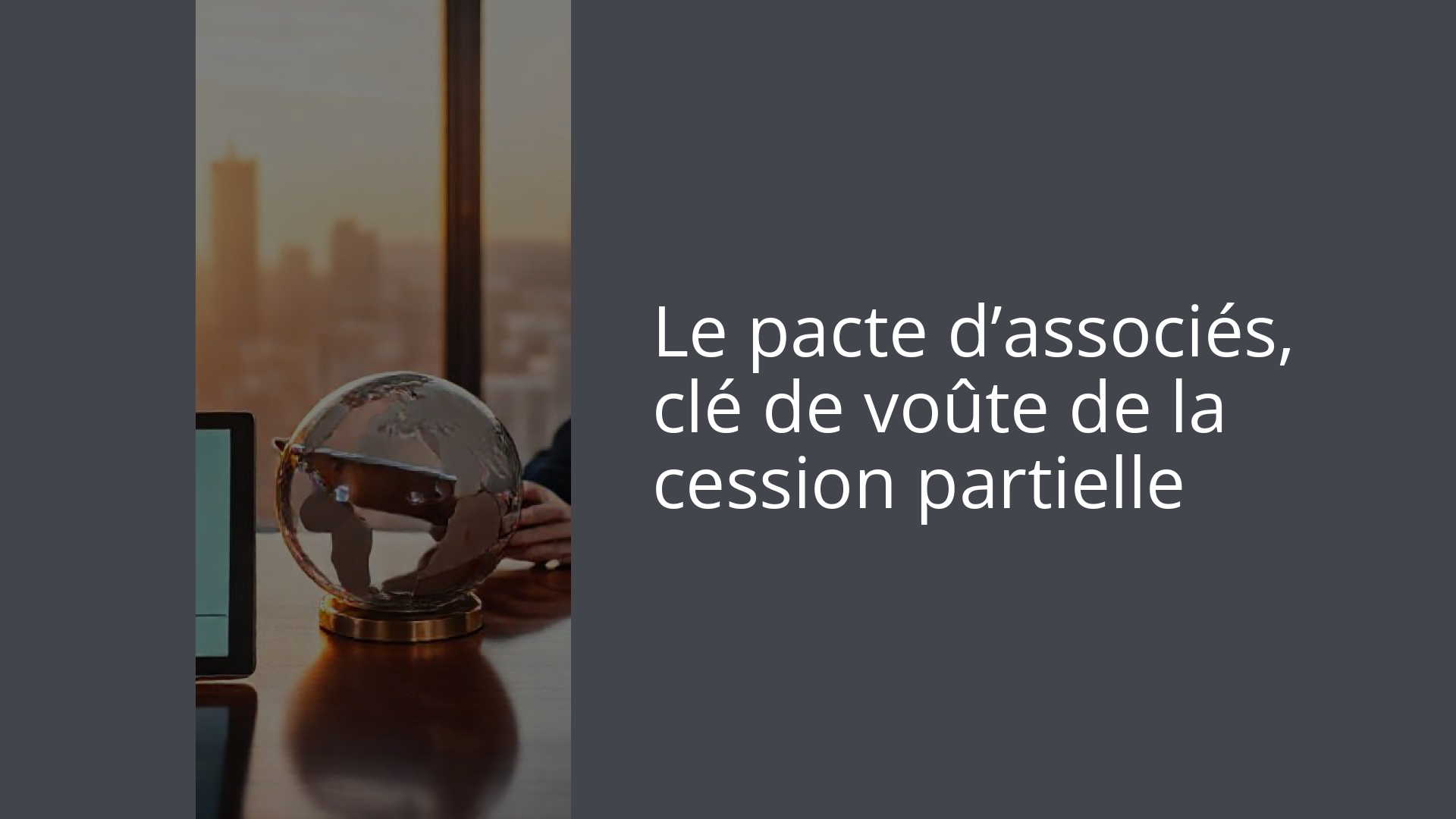 Le pacte d’associés, clé de voûte de la cession partielle