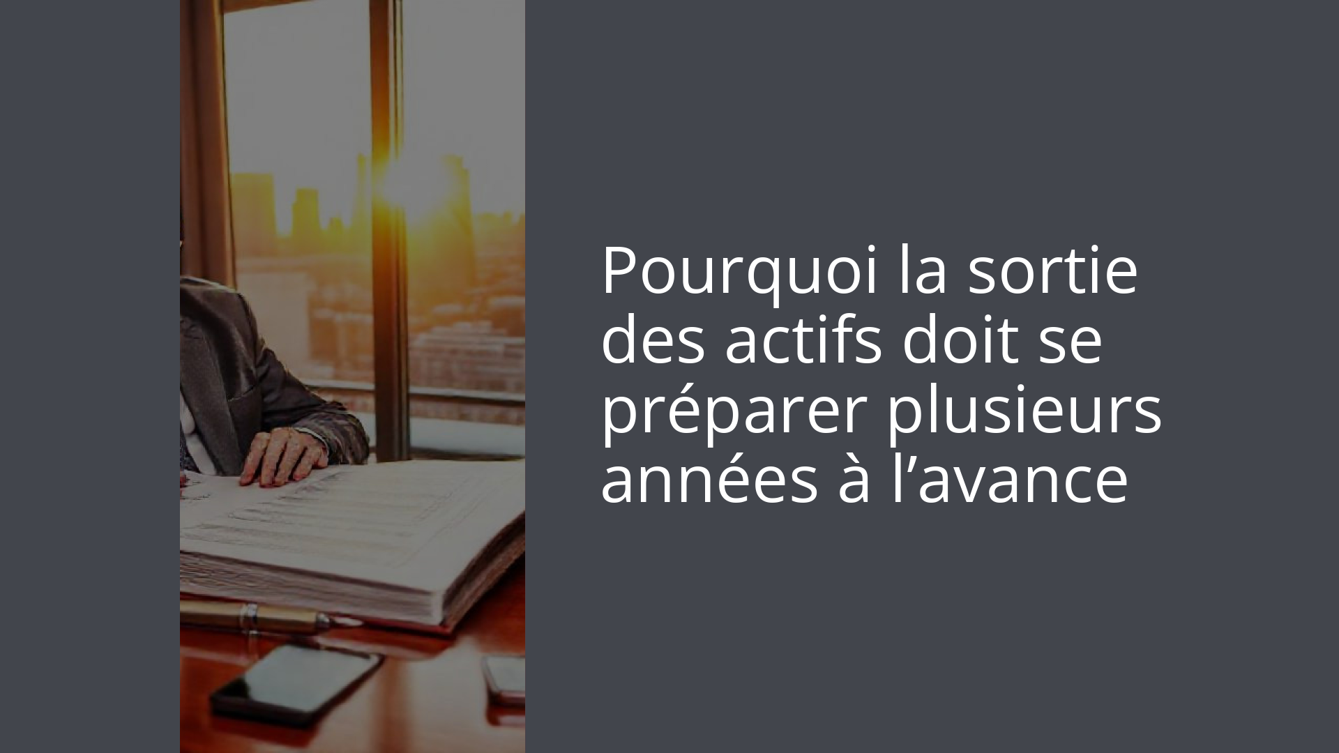 Pourquoi la sortie des actifs doit se préparer plusieurs années à l’avance