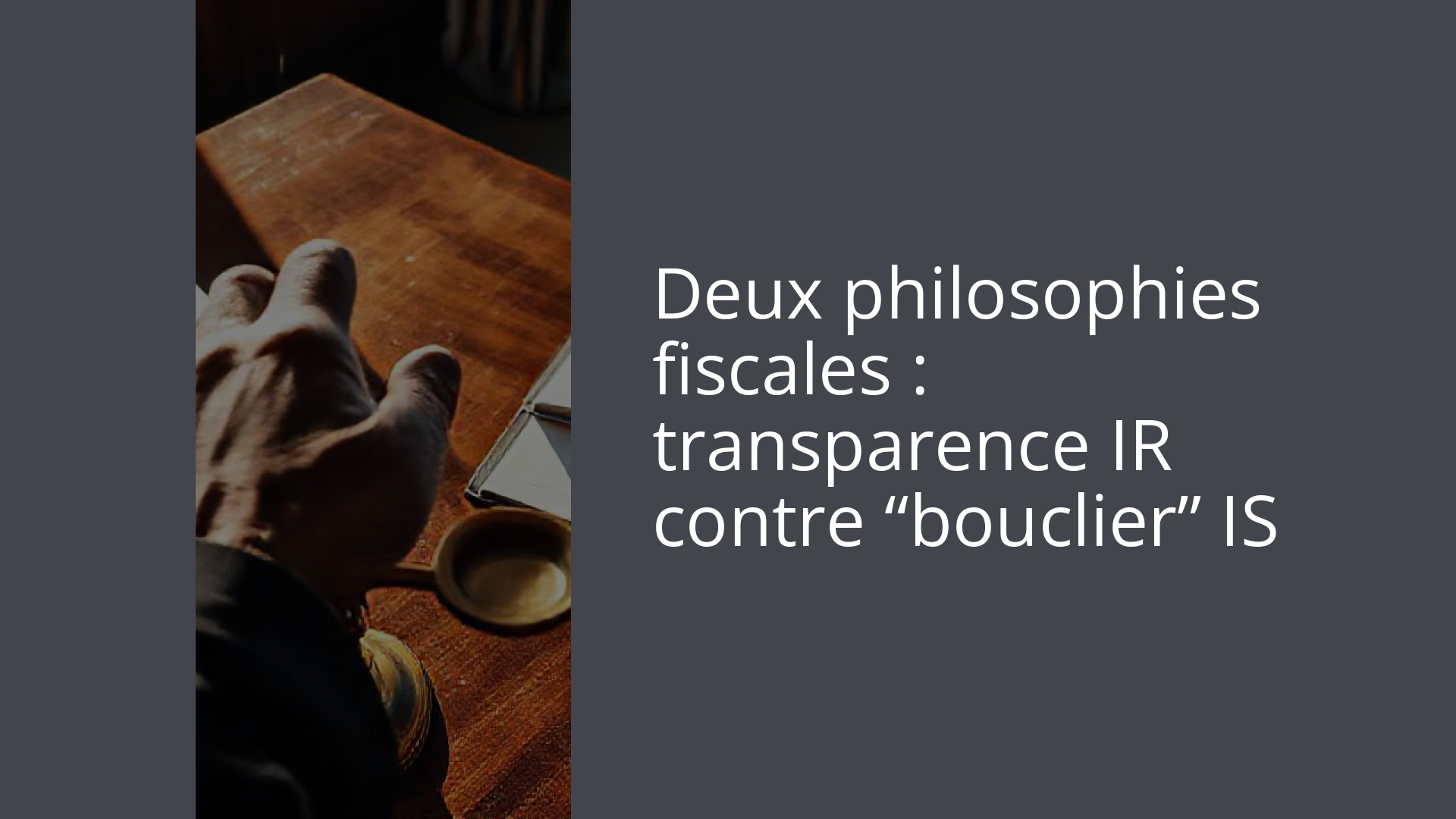 Deux philosophies fiscales : transparence IR contre “bouclier” IS