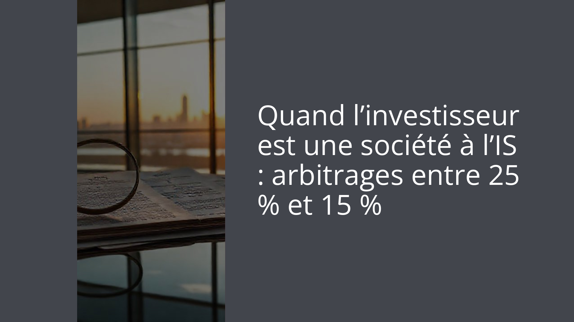 Quand l’investisseur est une société à l’IS : arbitrages entre 25 % et 15 %