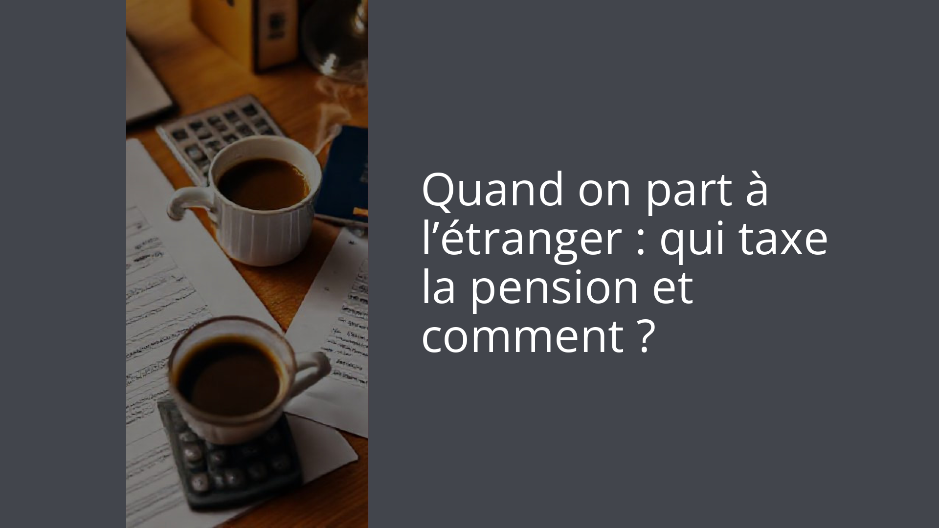 Quand on part à l’étranger : qui taxe la pension et comment ?