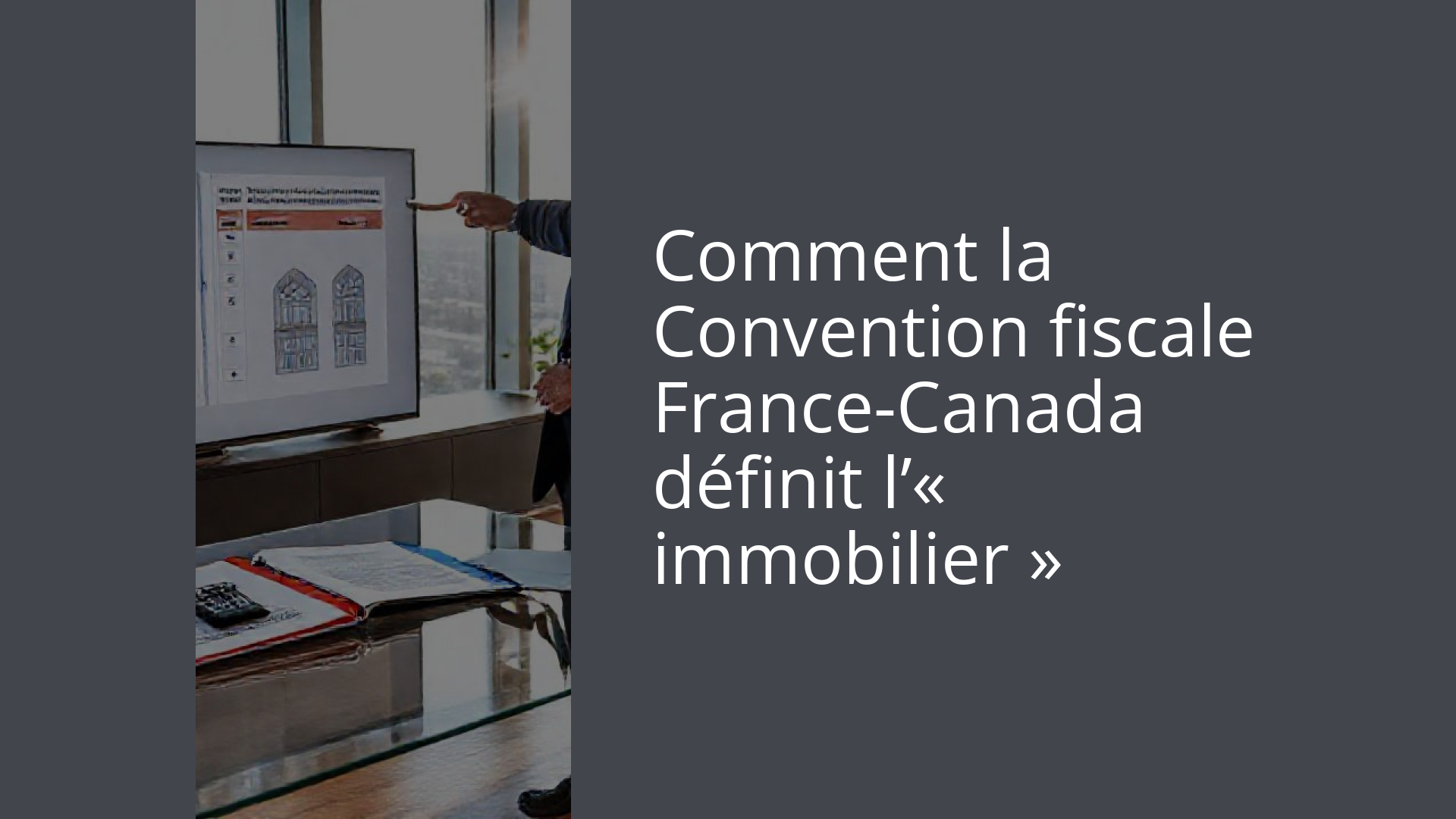 Comment la Convention fiscale France-Canada définit l’« immobilier »