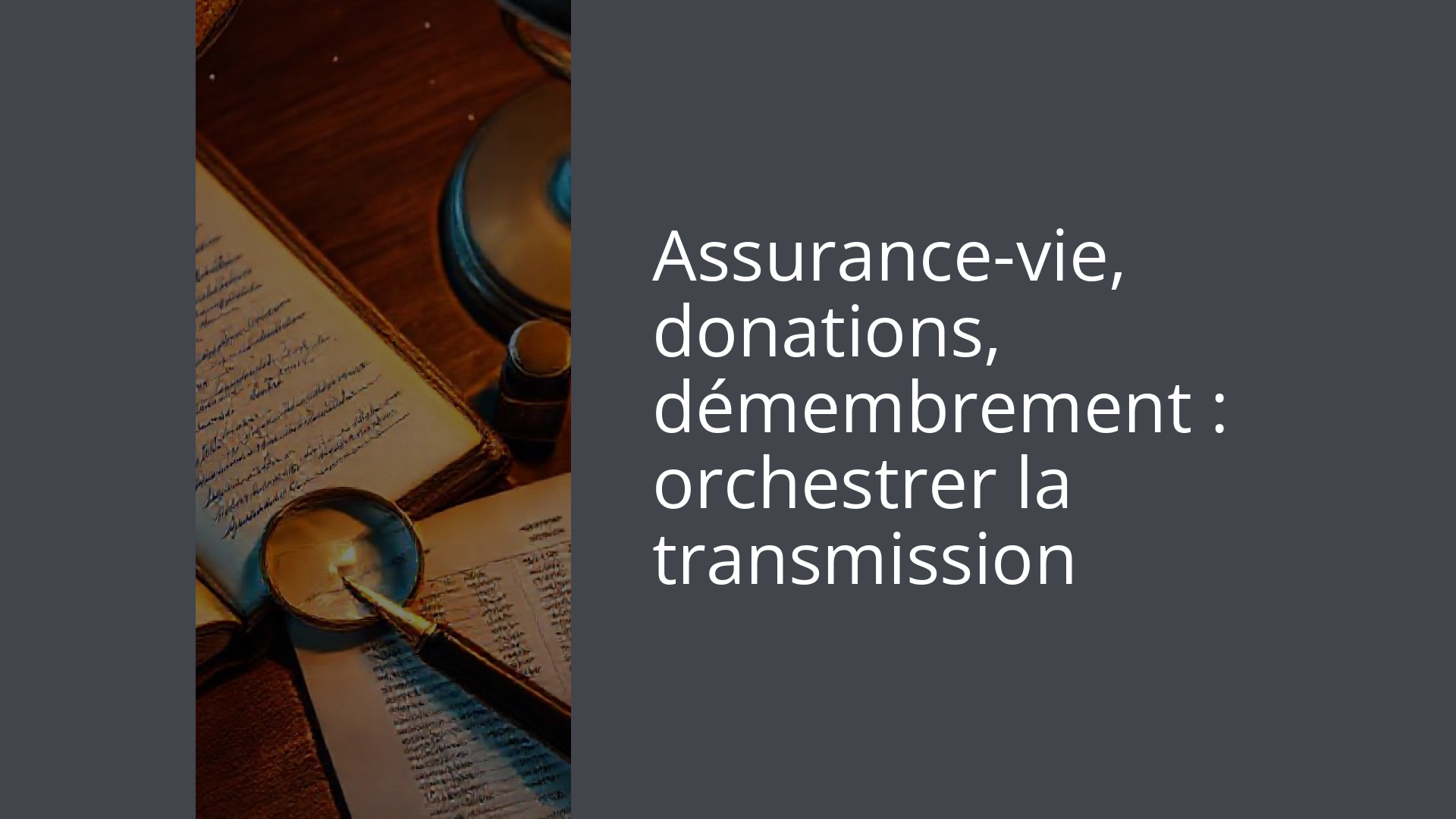 Assurance-vie, donations, démembrement : orchestrer la transmission