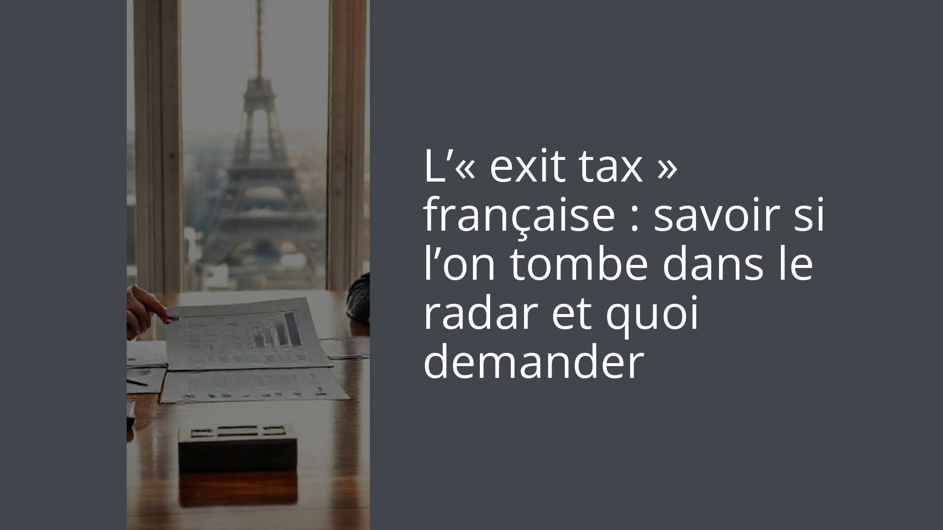 L’« exit tax » française : savoir si l’on tombe dans le radar et quoi demander
