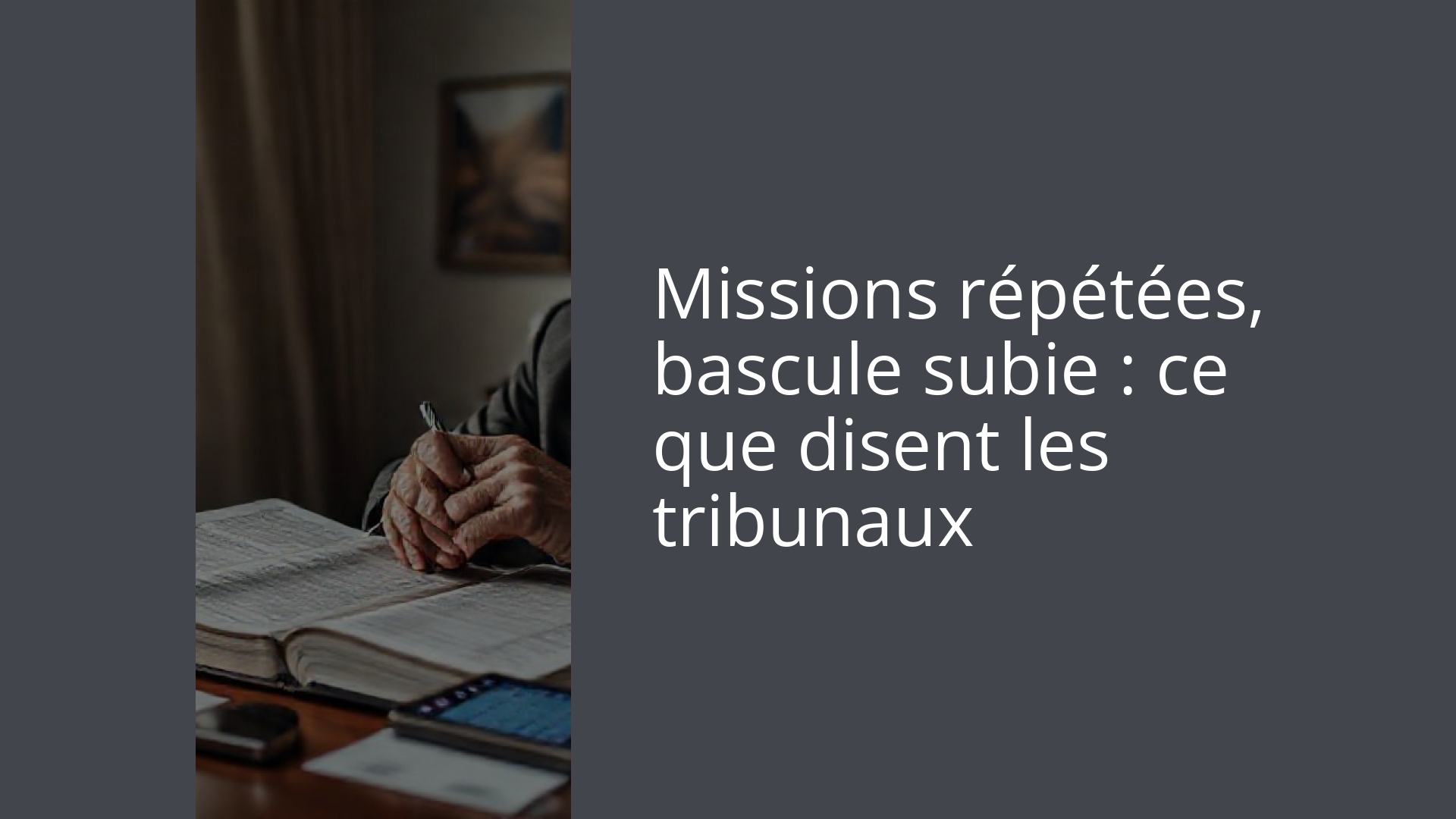 Missions répétées, bascule subie : ce que disent les tribunaux