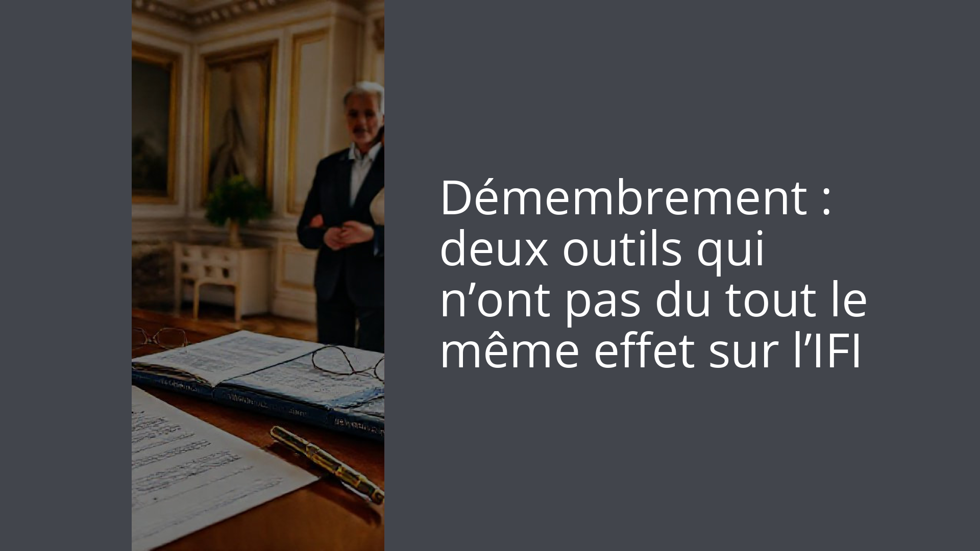 Démembrement : deux outils qui n’ont pas du tout le même effet sur l’IFI