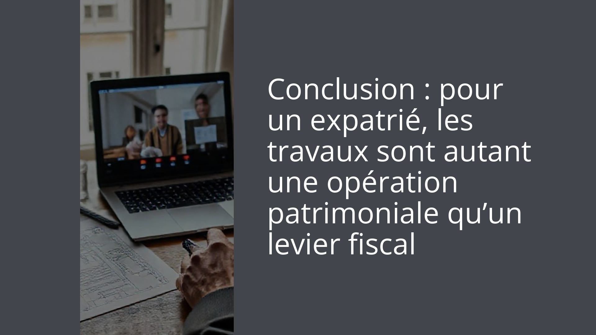 Conclusion : pour un expatrié, les travaux sont autant une opération patrimoniale qu’un levier fiscal