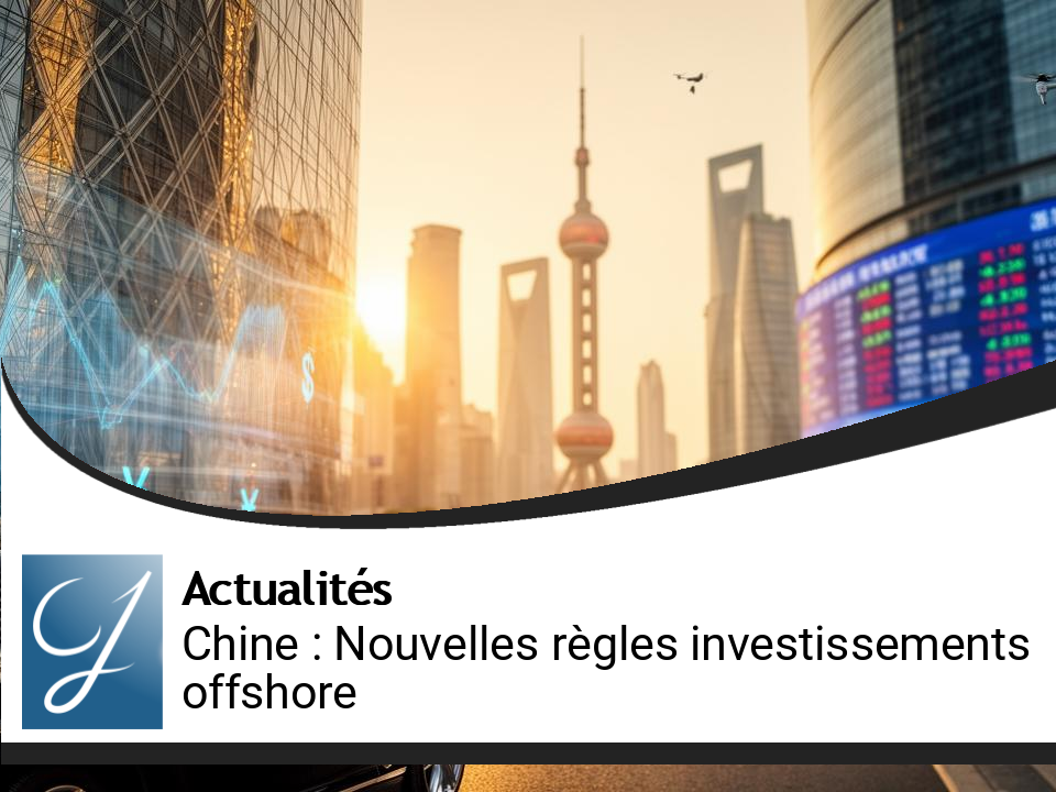 Chine : Nouvelles Régulations pour les Investissements Offshore des Riches