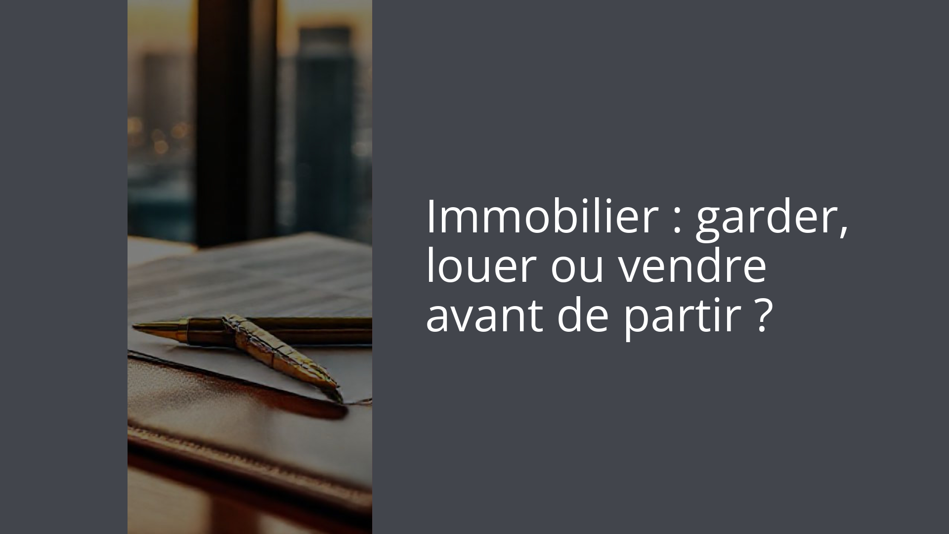 Immobilier : garder, louer ou vendre avant de partir ?