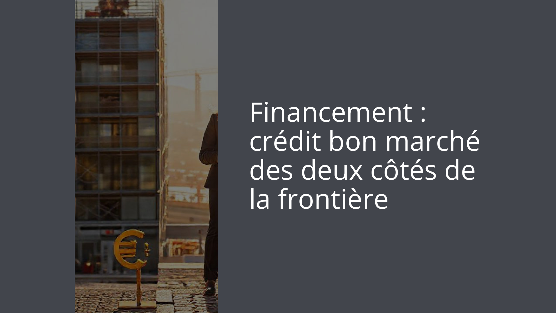 Financement : crédit bon marché des deux côtés de la frontière