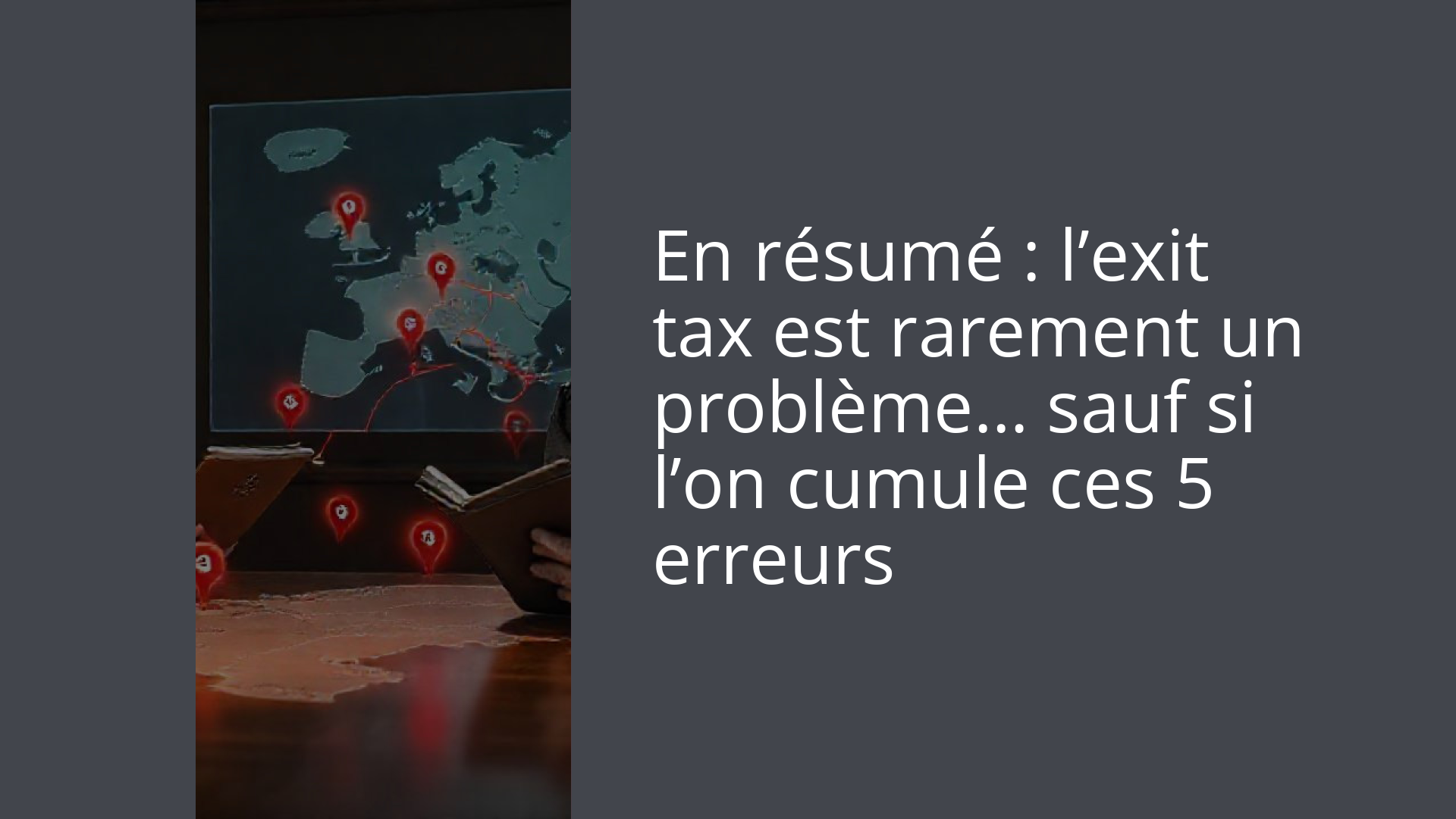 En résumé : l’exit tax est rarement un problème… sauf si l’on cumule ces 5 erreurs