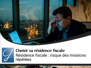 Résidence fiscale et missions à l&rsquo;étranger répétées : comprendre le risque de bascule