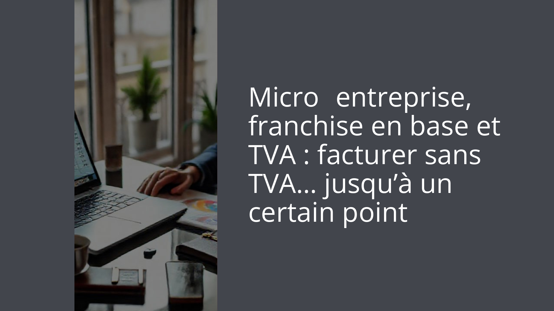 Micro‑entreprise, franchise en base et TVA : facturer sans TVA… jusqu’à un certain point