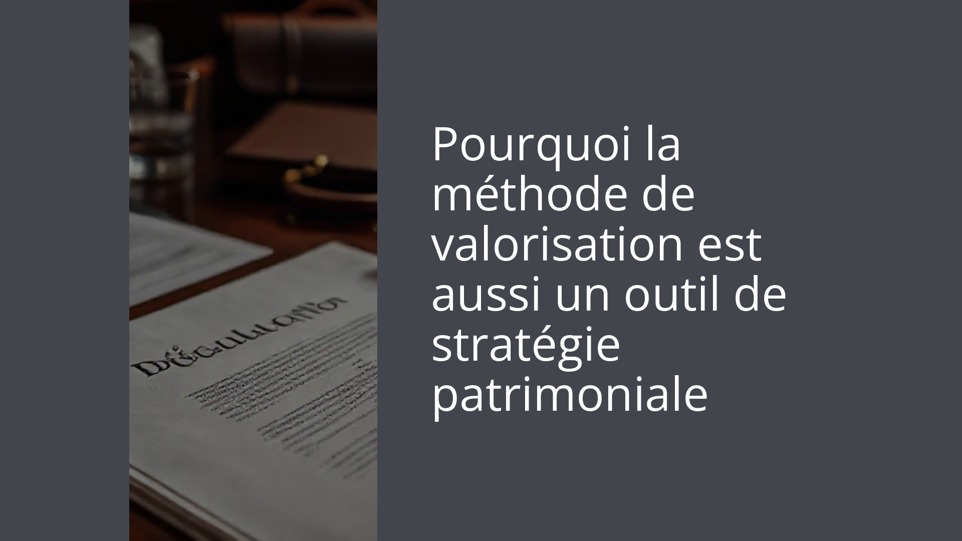 Pourquoi la méthode de valorisation est aussi un outil de stratégie patrimoniale