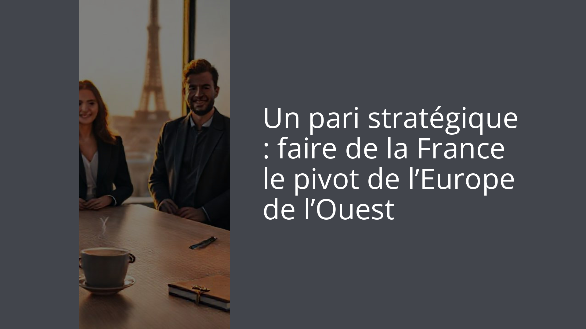 Un pari stratégique : faire de la France le pivot de l’Europe de l’Ouest