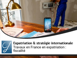 Travaux dans un bien français pendant l&rsquo;expatriation : comment s&rsquo;organiser et optimiser la fiscalité