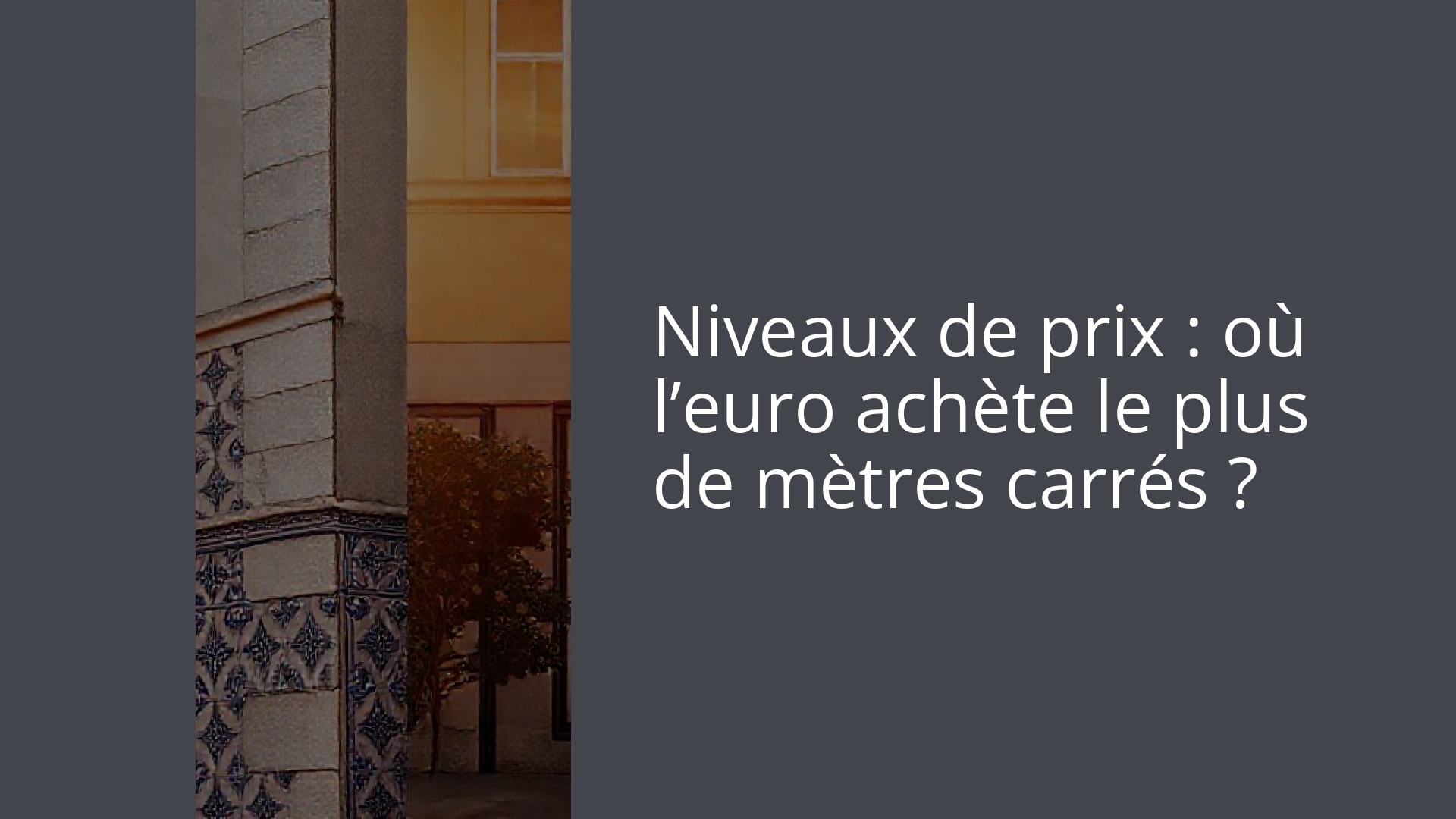 Niveaux de prix : où l’euro achète le plus de mètres carrés ?
