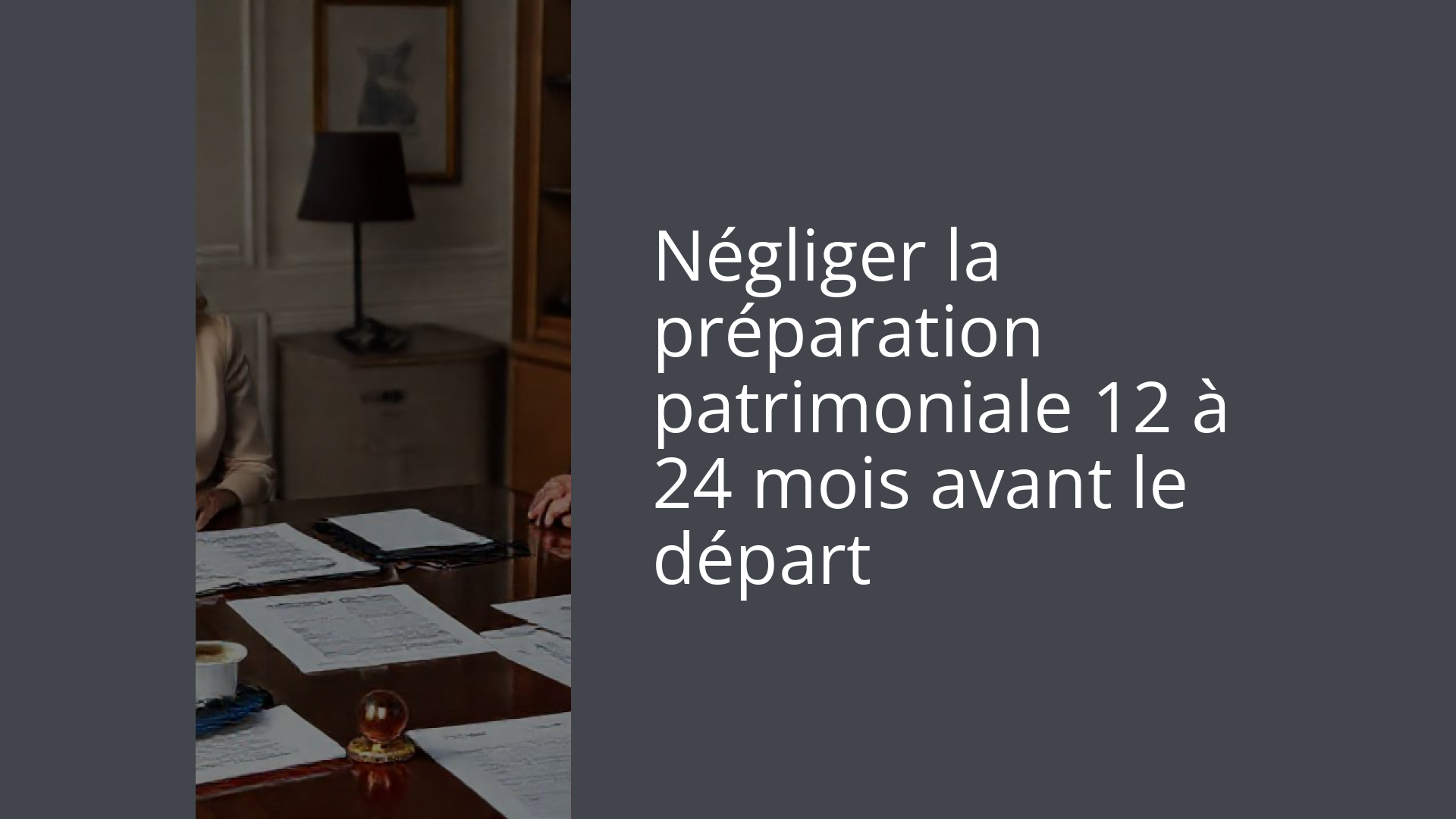 Négliger la préparation patrimoniale 12 à 24 mois avant le départ