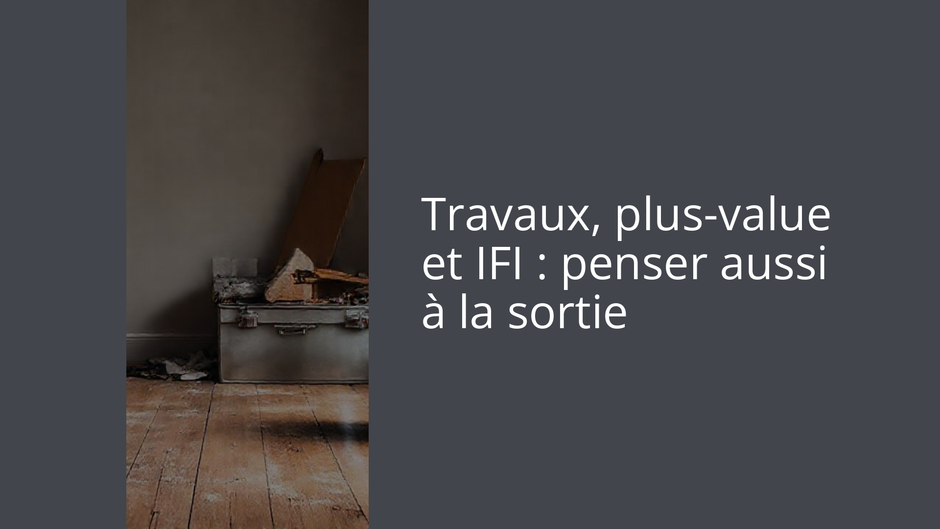 Travaux, plus-value et IFI : penser aussi à la sortie
