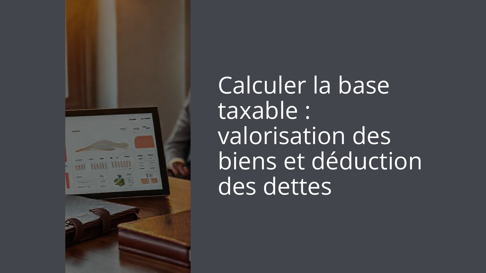 Calculer la base taxable : valorisation des biens et déduction des dettes