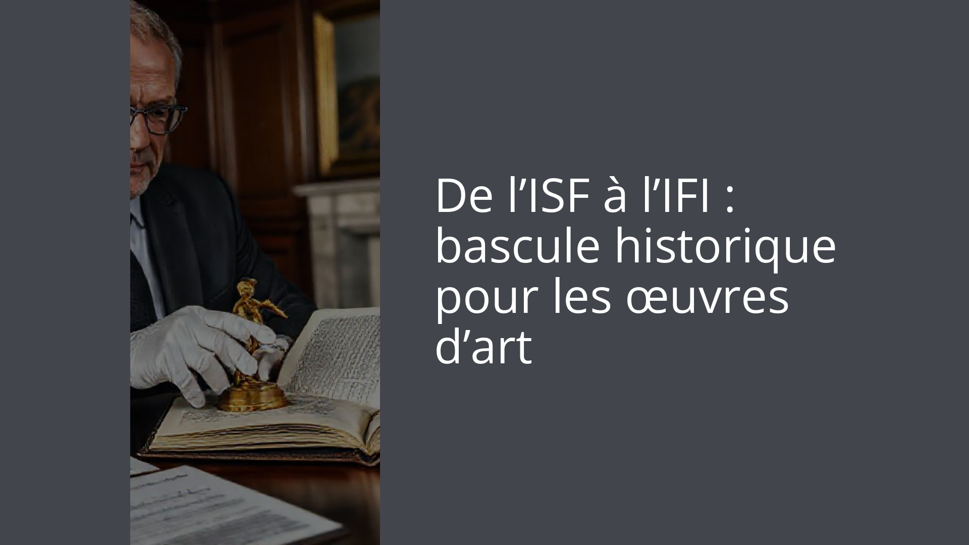 De l’ISF à l’IFI : bascule historique pour les œuvres d’art