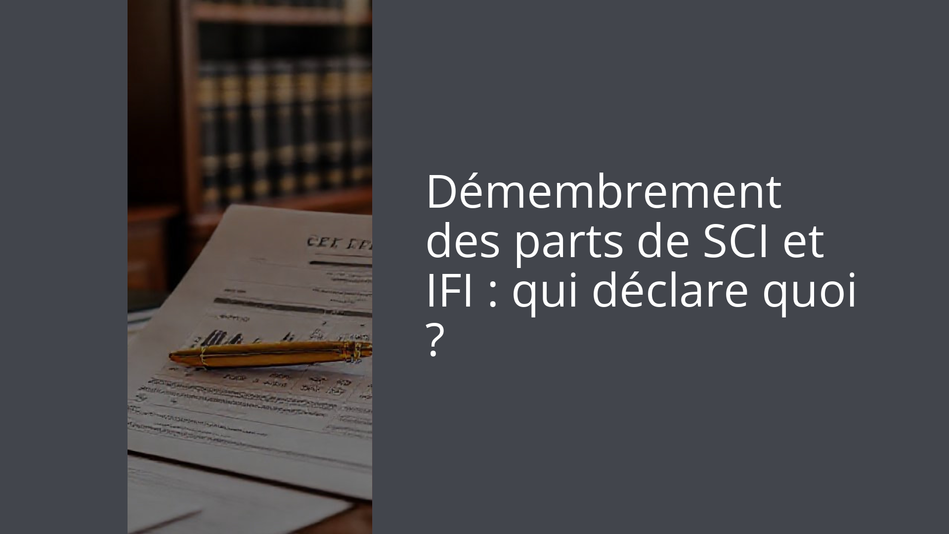 Démembrement des parts de SCI et IFI : qui déclare quoi ?