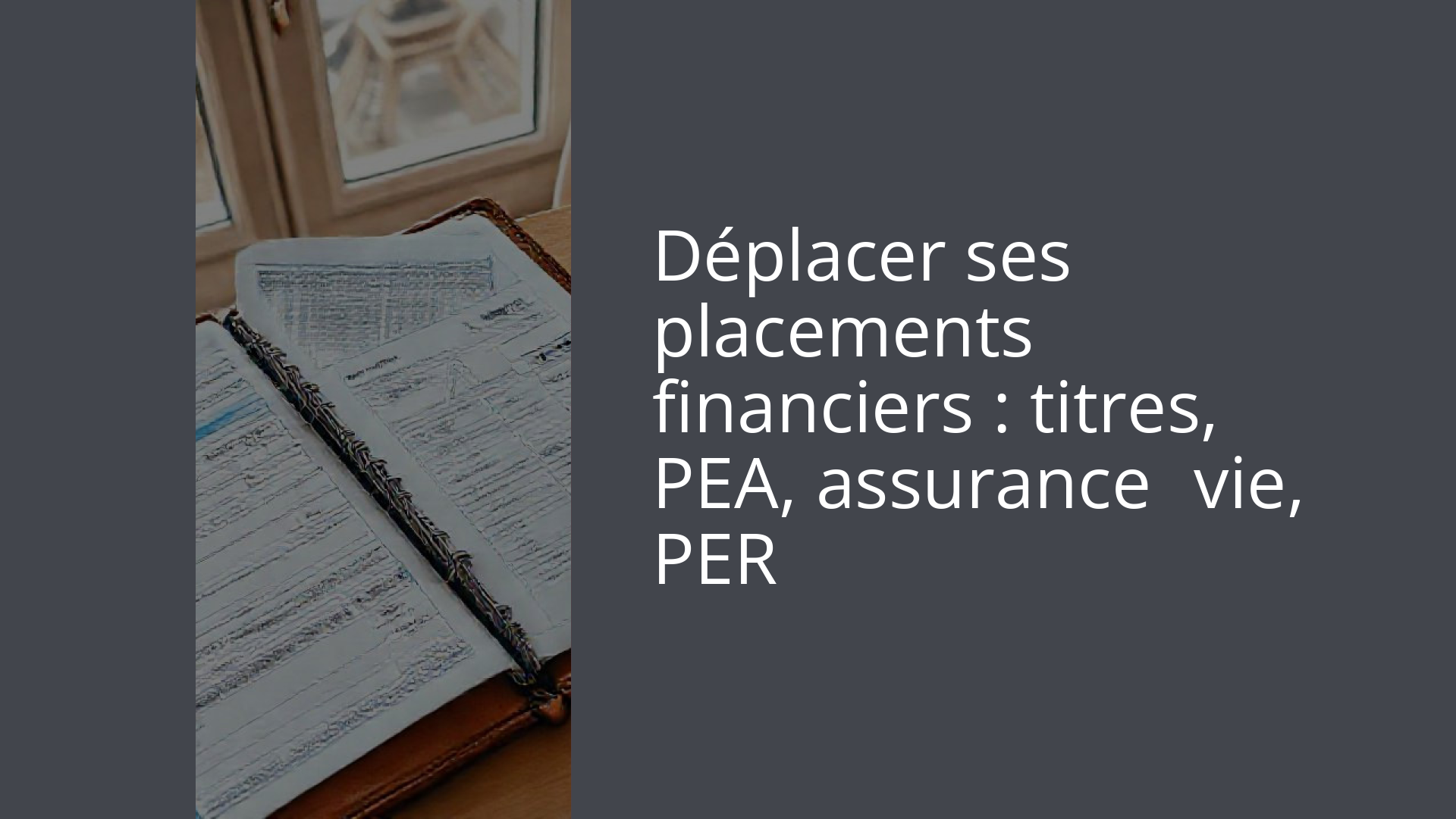 Déplacer ses placements financiers : titres, PEA, assurance‑vie, PER