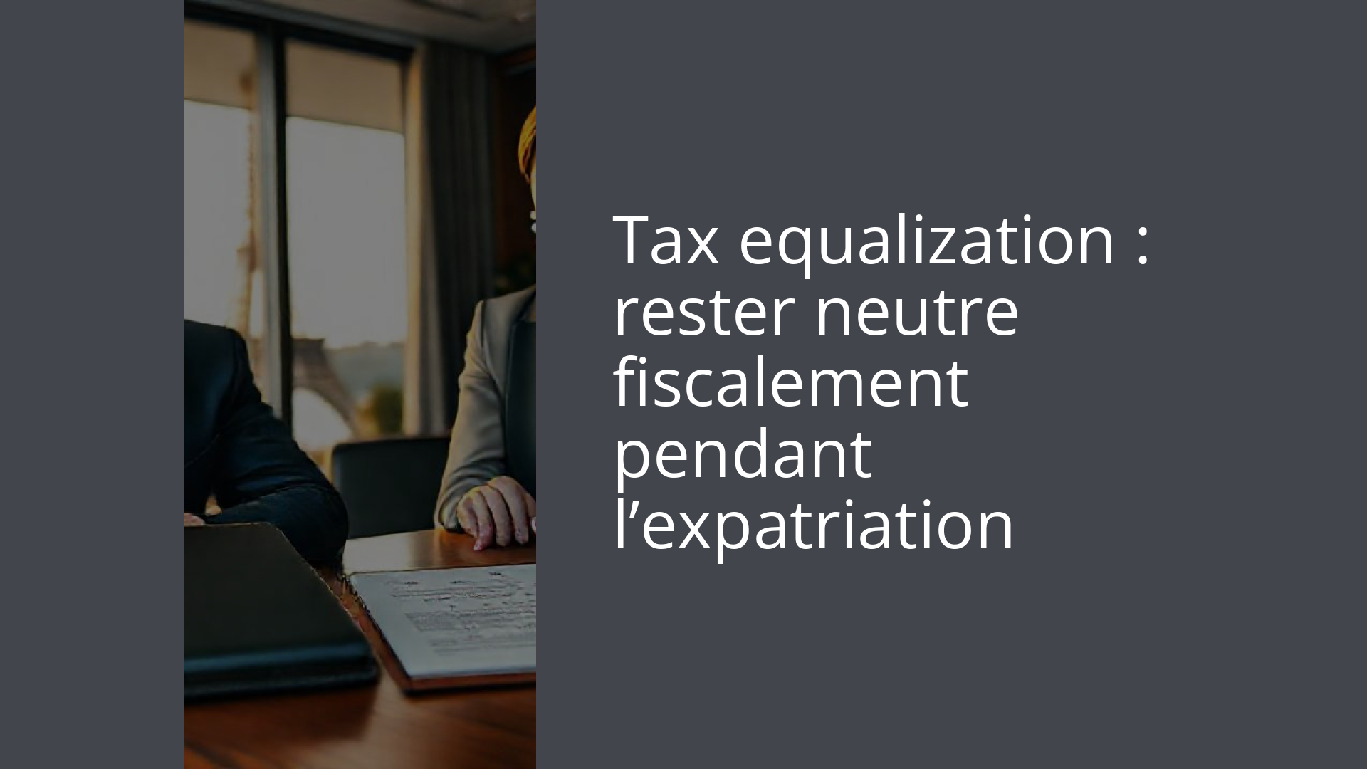 Tax equalization : rester neutre fiscalement pendant l’expatriation