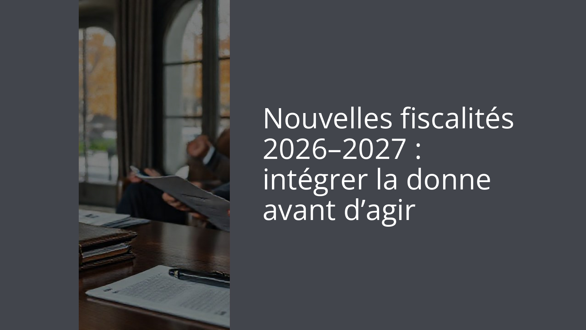 Nouvelles fiscalités 2026–2027 : intégrer la donne avant d’agir