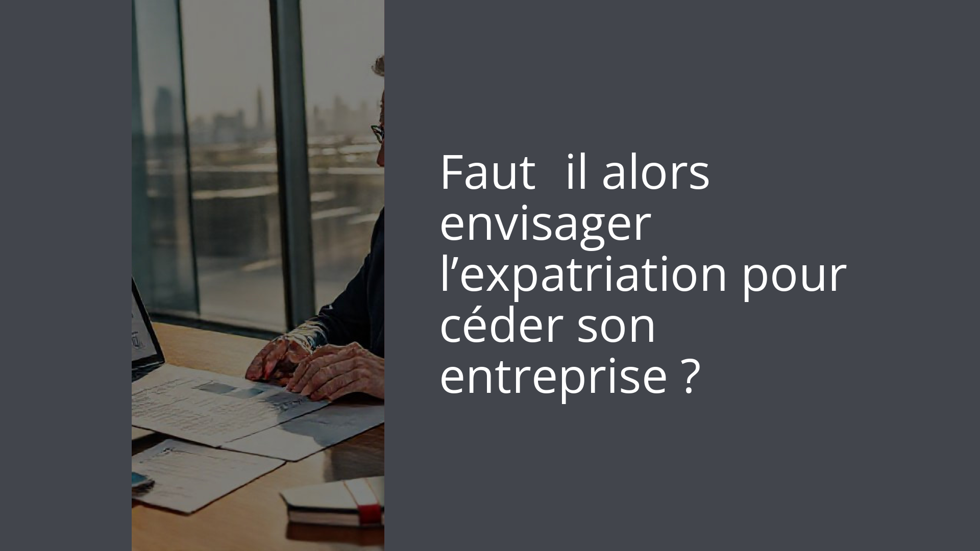 Faut‑il alors envisager l’expatriation pour céder son entreprise ?