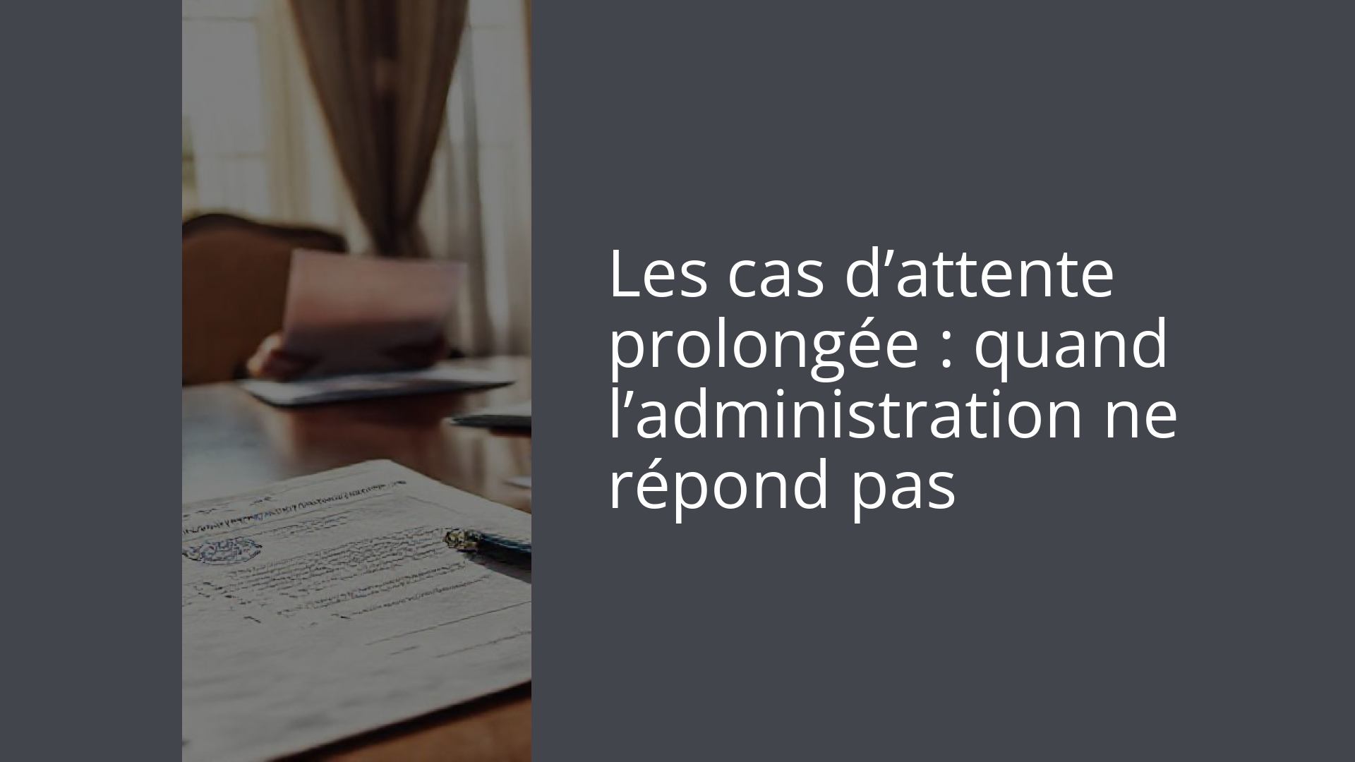 Les cas d’attente prolongée : quand l’administration ne répond pas