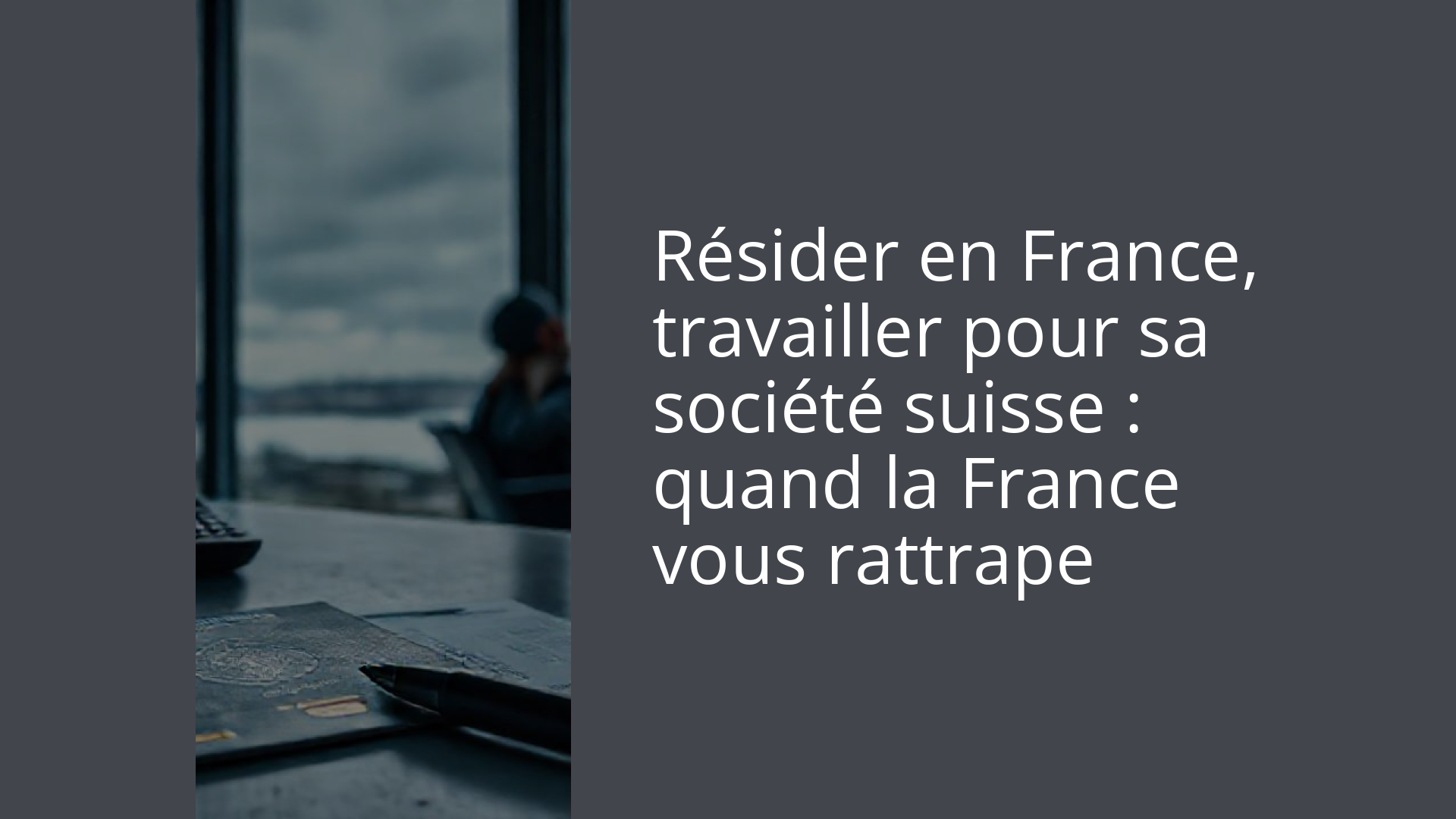 Résider en France, travailler pour sa société suisse : quand la France vous rattrape