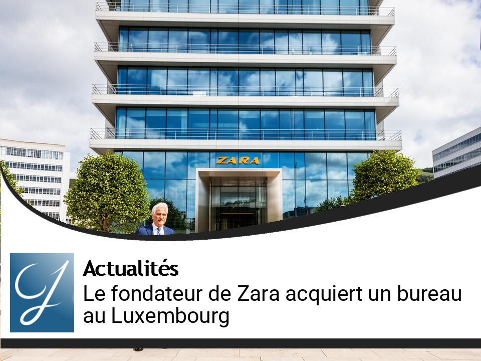 Acquisition d&rsquo;un Immeuble de Bureau par le Fondateur de Zara au Luxembourg : un Mouvement Clé dans sa Stratégie Immobilière Européenne