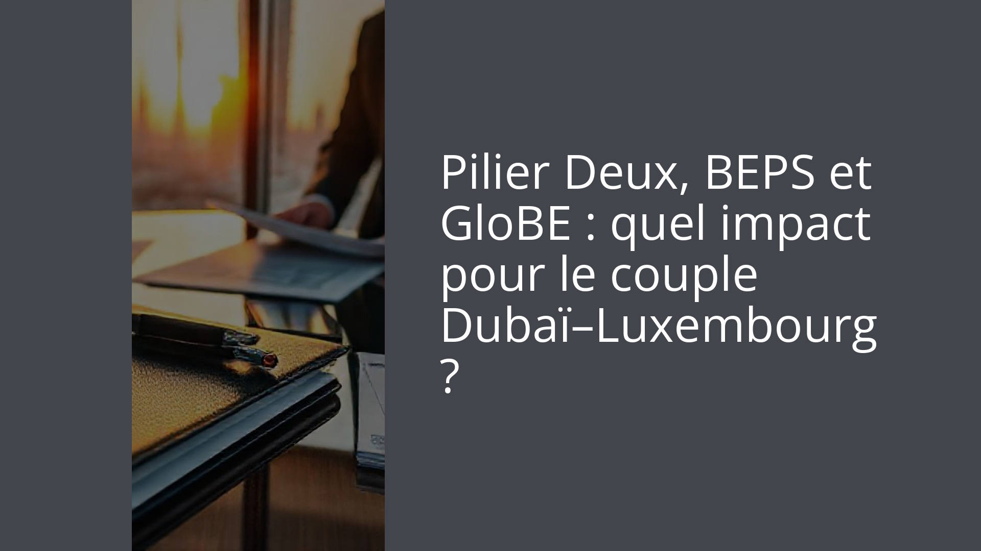 Pilier Deux, BEPS et GloBE : quel impact pour le couple Dubaï–Luxembourg ?