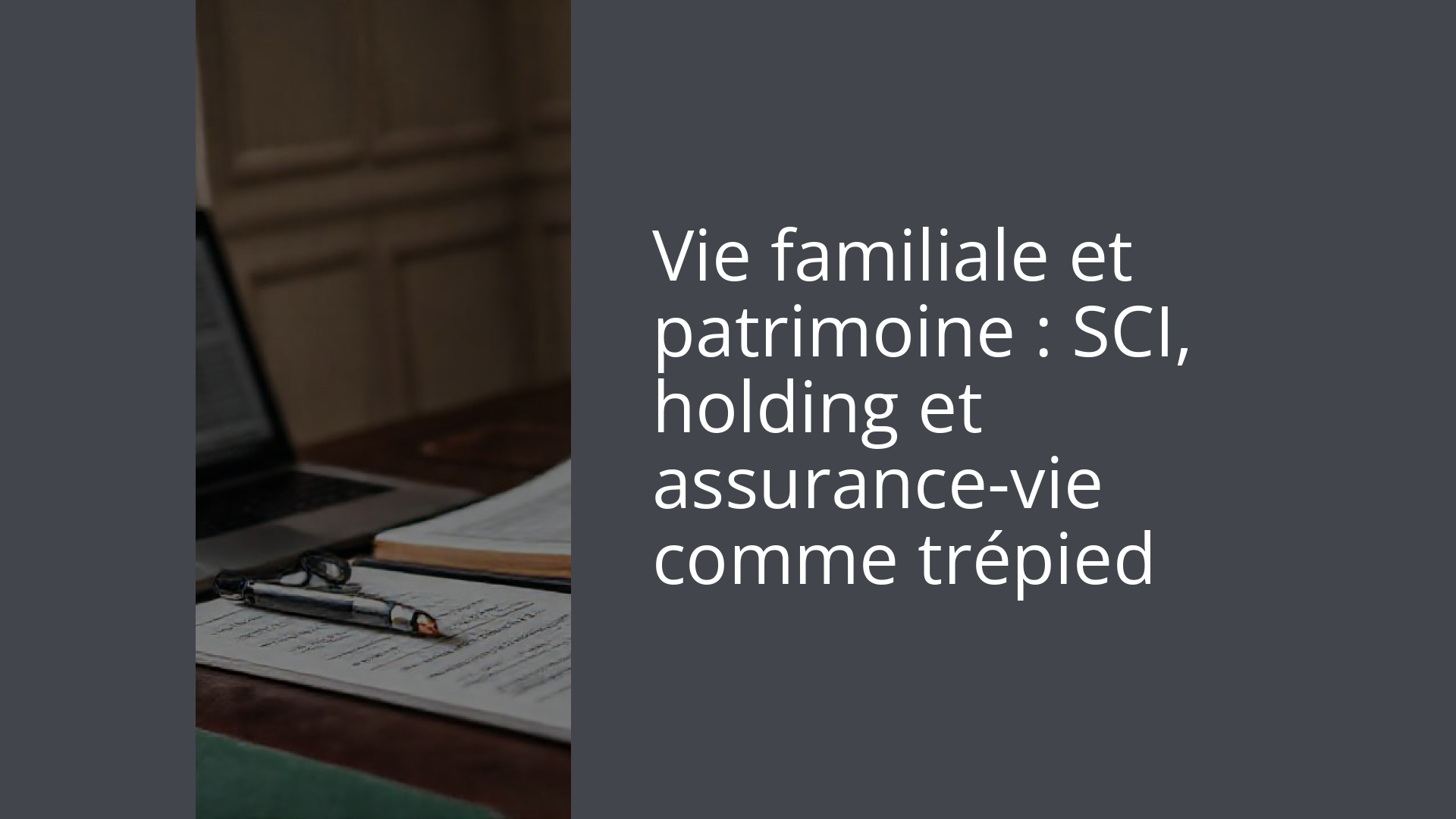 Vie familiale et patrimoine : SCI, holding et assurance-vie comme trépied