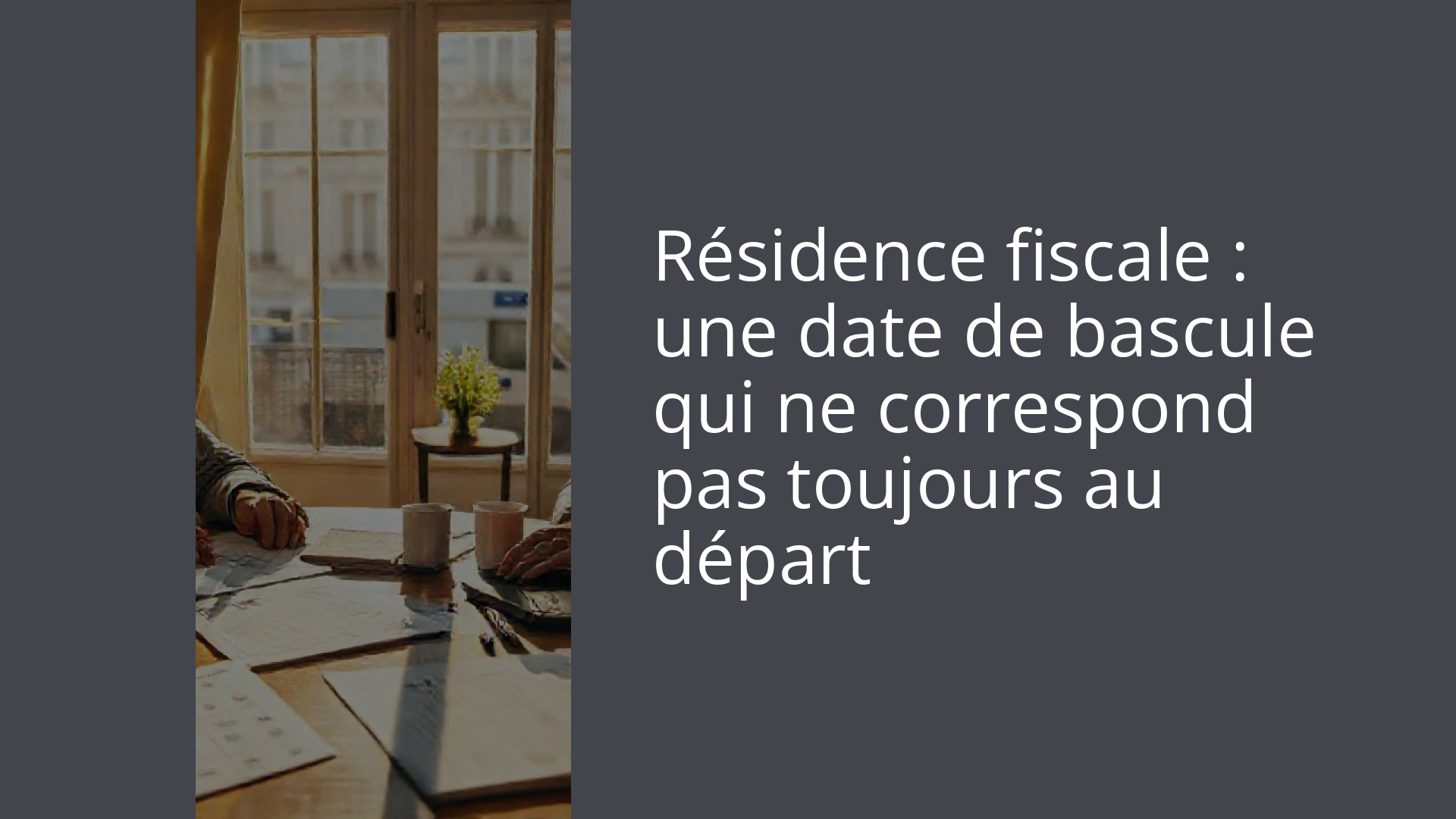 Résidence fiscale : une date de bascule qui ne correspond pas toujours au départ